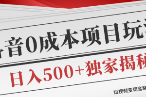 短视频变现套路剖析，抖音0成本赚钱项目玩法，日入500+独家揭秘（共2节视频）