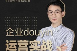 增长黑客董十一：企业抖音运营实战，企业不能错过的变现生态（价值999元）