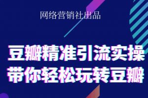 网络营销社豆瓣精准引流实操,带你轻松玩转豆瓣2.0