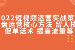 2022短视频运营实战策略：操盘运营核心方法 留人技巧促单话术 提高流量等