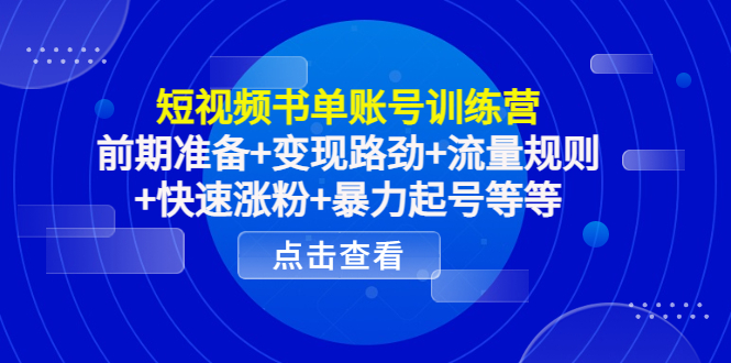 短视频书单账号训练营，前期准备+变现路劲+流量规则+快速涨粉+暴力起号等等插图