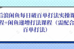 后浪闲鱼每日破百单打法实操课程+闲鱼递增打法课程（需配合百单打法）