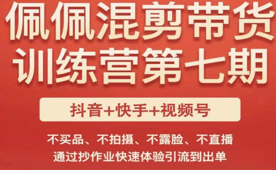 佩佩·短视频混剪带货训练营第七期，不买品、不拍摄、不露脸、不直播，通过抄作业快速体验引流到出单