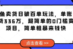 闲鱼卖货日破百单玩法，单账号卖货336万，超简单的0门槛变现项目，简单粗暴来钱快