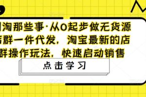 网淘那些事·从0起步做无货源店群一件代发，淘宝最新的店群操作玩法，快速启动销售