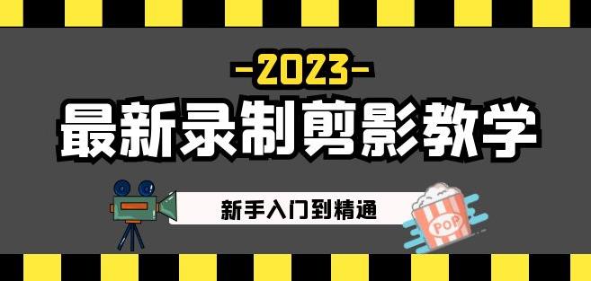 2023最新录制剪影教学课程：新手入门到精通，做短视频运营必看！