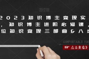 2023知识博主变现实操课，知识博主进阶必修课，高段位知识变现三部曲&八步骤