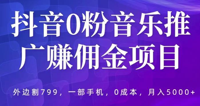 抖音0粉音乐推广赚佣金项目，外边割799，一部手机0成本就可操作，月入5000+