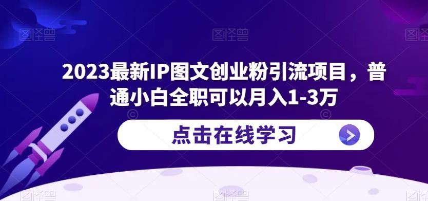 2023最新IP图文创业粉引流项目，普通小白全职可以月入1-3万