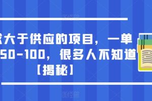 需求大于供应的项目，一单利润50-100，很多人不知道【揭秘】