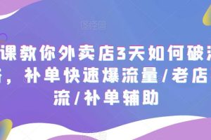 7节课教你外卖店3天如何破流量攻略，补单快速爆流量/老店破限流/补单辅助