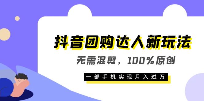 抖音团购达人新玩法，无需混剪，100%原创，一部手机实现月入过万