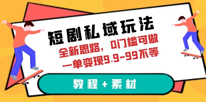 短剧私域玩法，全新思路，0门槛可做，一单变现9.9-99不等（教程+素材）