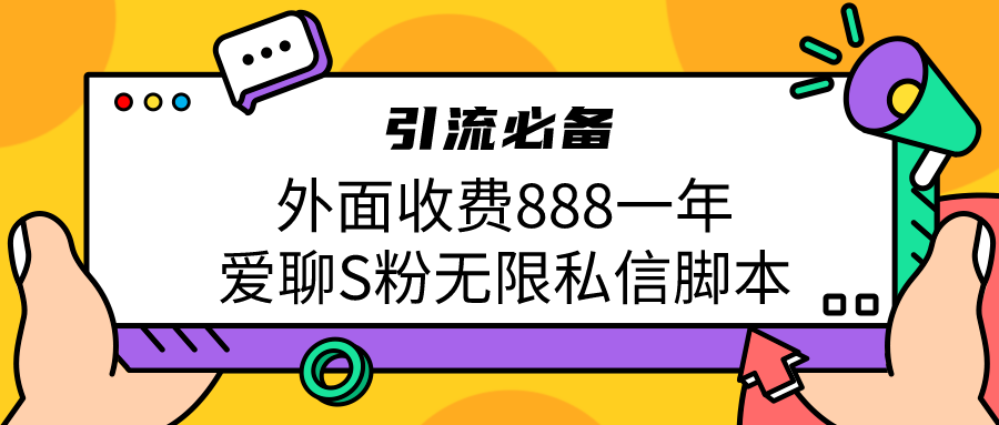 引流S粉必备外面收费888一年的爱聊app无限私信脚本