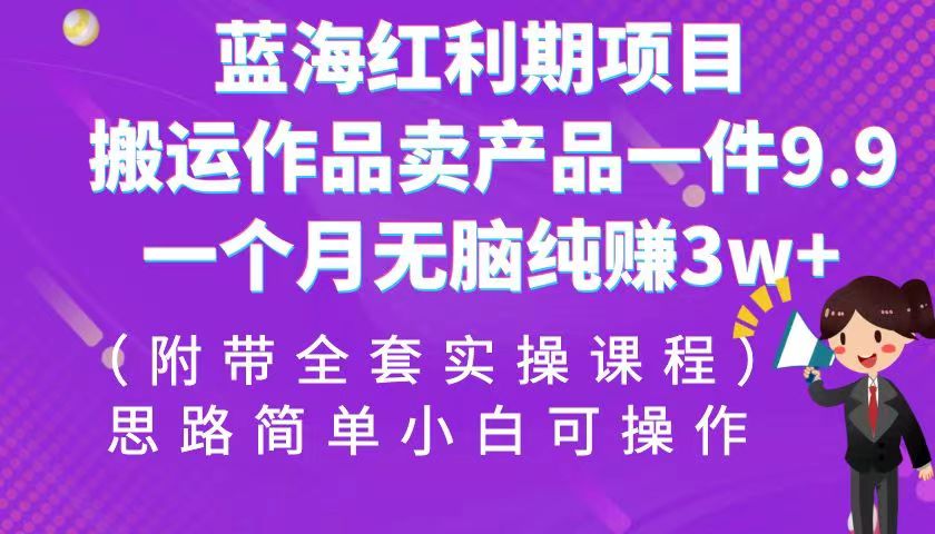 蓝海红利期项目，搬运作品卖产品一件9.9，一个月无脑纯赚3w+