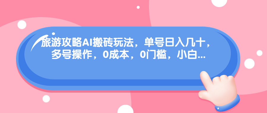 旅游攻略AI搬砖玩法，单号日入几十，可多号操作，0成本，0门槛，小白.