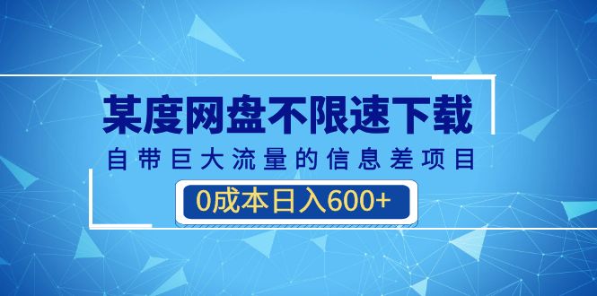 某度网盘不限速下载，自带巨大流量的信息差项目，0成本日入600+(教程+软件)