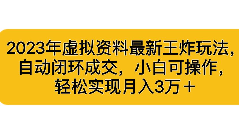 2023年虚拟资料最新王炸玩法，自动闭环成交，小白可操作，轻松实现月入3…