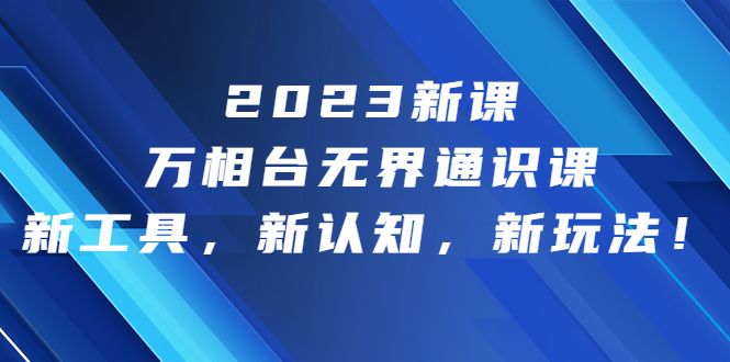 2023新课·万相台·无界通识课，新工具，新认知，新玩法！