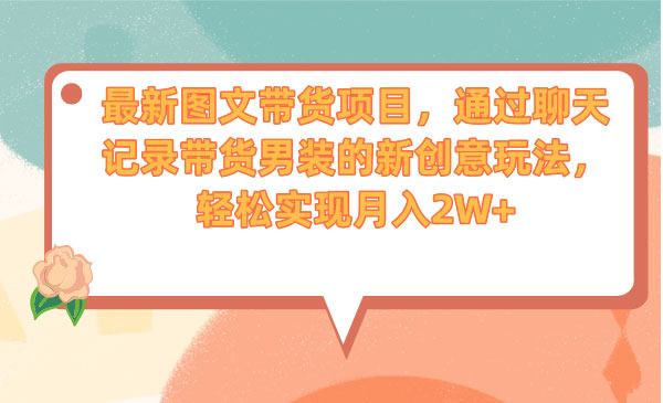 《新图文带货项目》通过聊天记录带货男装的新创意玩法，轻松实现月入20000+