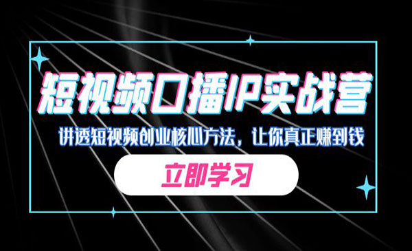 《短视频口播IP实战营》讲透短视频创业核心方法，让你真正赚到钱