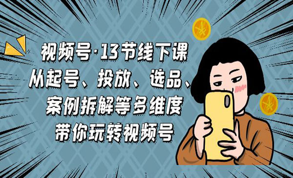 《多维度带你玩转视频号》起号+投放+选品+案例拆解