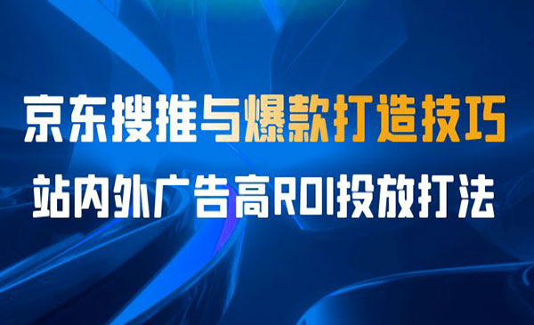 《京东搜推与爆款打造技巧》站内外广告高ROI投放打法