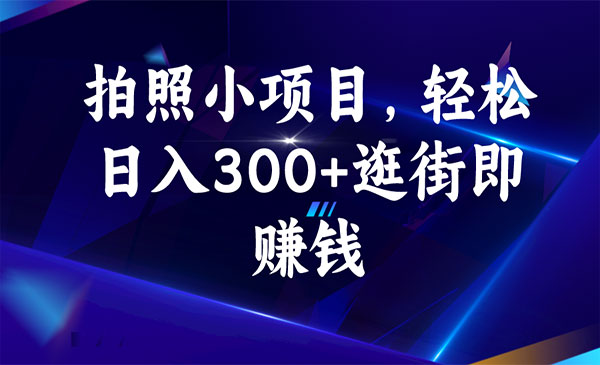 《拍照小项目》轻松日入300+逛街即赚钱