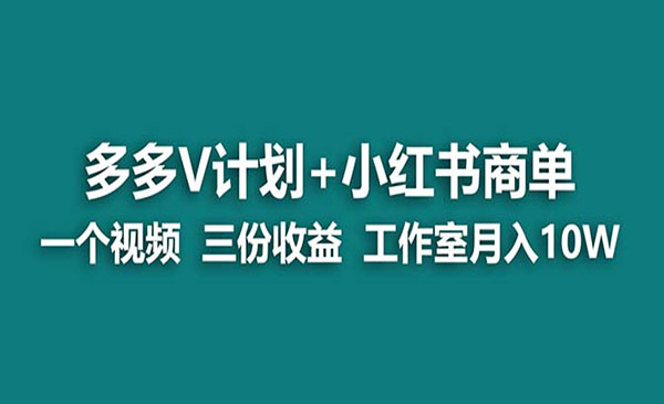 《多多v计划+小红书商单》一个视频三份收益 工作室月入10w