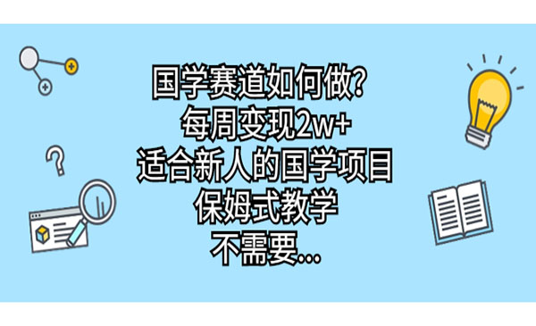 《适合新人的国学项目》每周变现2w+，保姆级教程