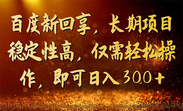 《百度新回享长期项目》稳定性高，仅需轻松操作，即可日入300+