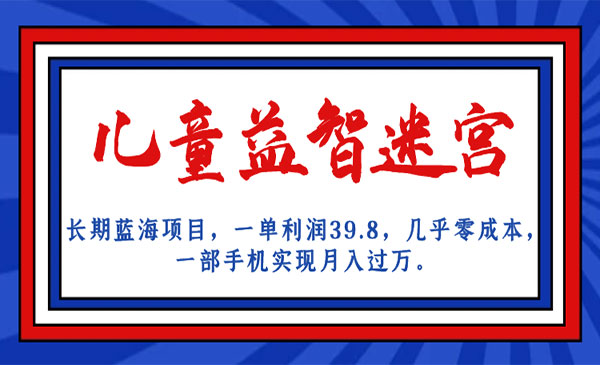 《儿童益智迷宫长期蓝海项目》一单利润39.8 几乎零成本 一部手机实现月入过万