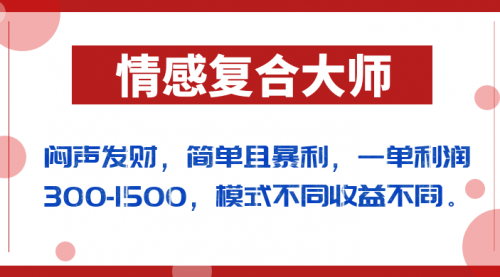 闷声发财的情感复合大师项目，简单且暴利，一单利润300-1500，模式不同收益不同