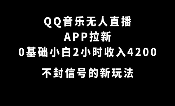 QQ音乐无人直播APP拉新，0基础小白2小时收入4200 不封号新玩法(附500G素材)