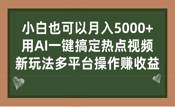 《AI一键搞定热点视频项目》 新玩法多平台操作赚收益，小白也可以月入5000+