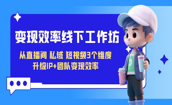 《变现效率线提升课》从直播间、私域、短视频3个维度 升级IP+团队变现效率