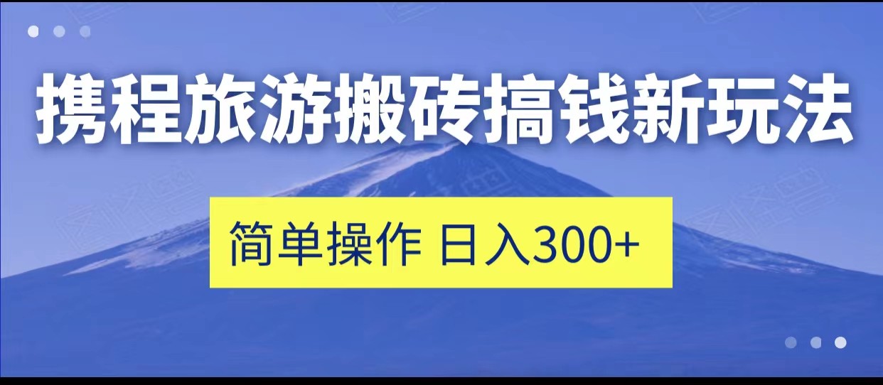 携程旅游搬砖搞钱新玩法，简单操作单号日撸300+