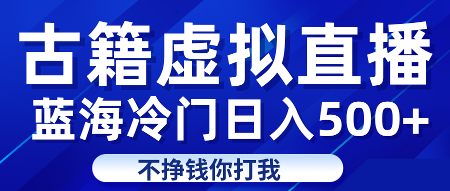 陈海冷门项目虚拟古籍直播日入500+轻轻松松上车吃肉