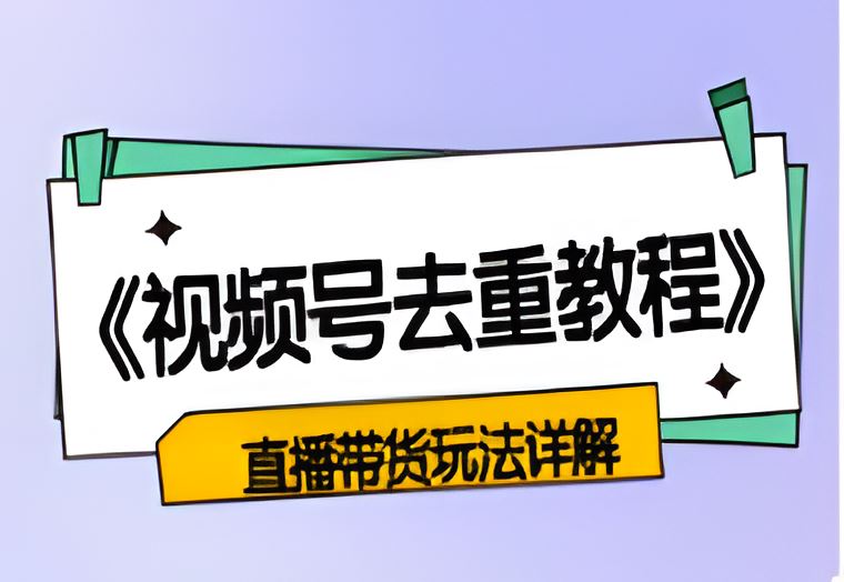 视频号素材去重教程以及直播带货玩法详解 【图文分享】