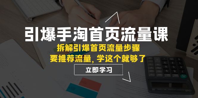 引爆-手淘首页流量课：拆解引爆首页流量步骤，要推荐流量，学这个就够了