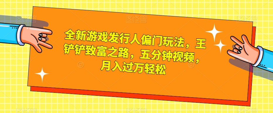 全新游戏发行人偏门玩法，王铲铲致富之路，五分钟视频，月入过万轻松【揭秘】