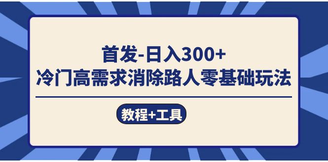 首发日入300+ 冷门高需求消除路人零基础玩法（教程+工具）