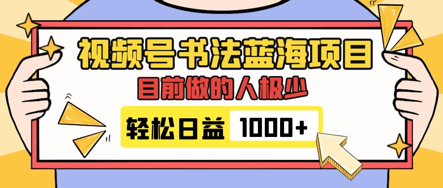 视频号书法蓝海项目，目前做的人极少，流量可观，变现简单，日入1000+