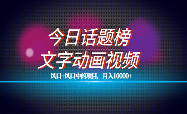 全网首发文字动画视频+今日话题2.0项目教程，平台扶持流量，月入五位数