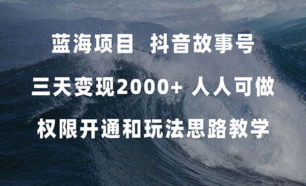 蓝海项目，抖音故事号 3天变现2000+人人可做 (权限开通+玩法教学+238G素材)