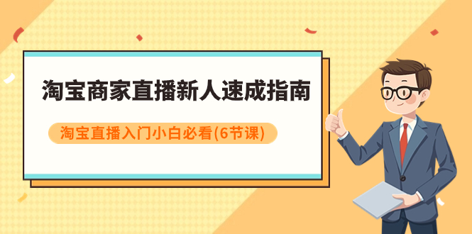 淘宝商家直播新人速成指南，淘宝直播入门小白必看（6节课）