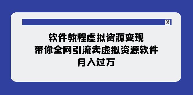 软件教程虚拟资源变现：带你全网引流卖虚拟资源软件，月入过万（11节课）