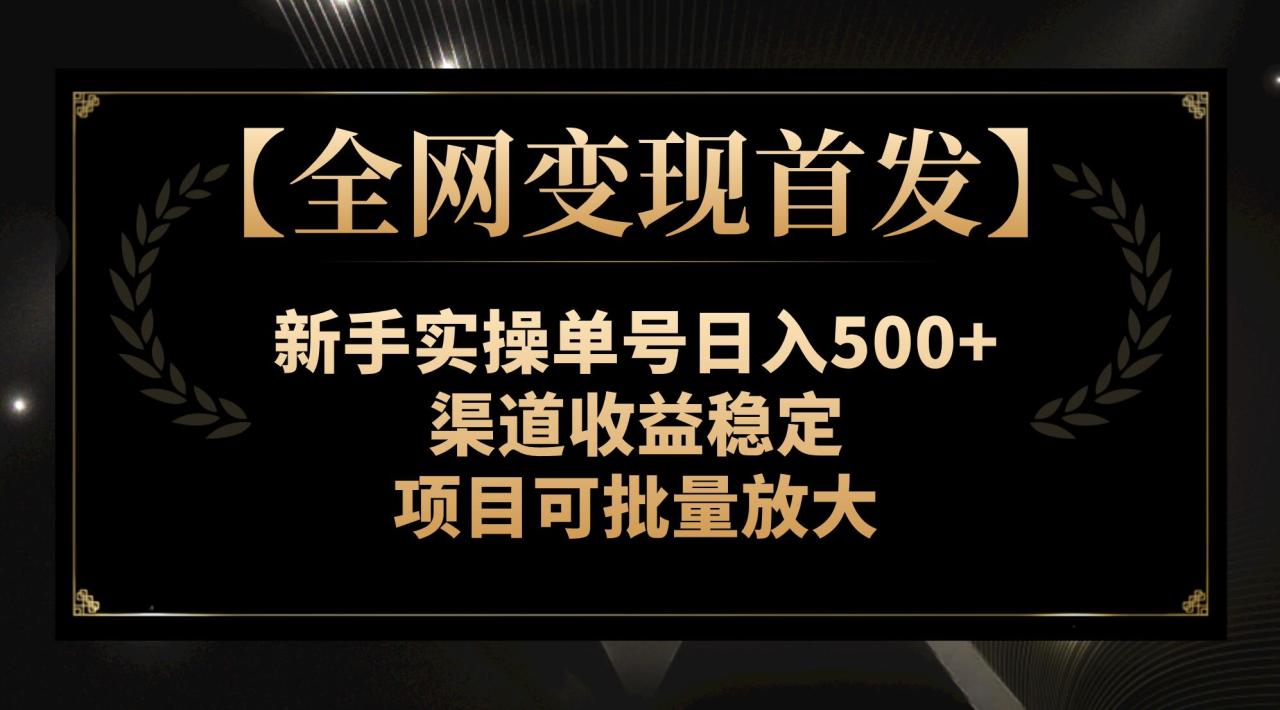 【全网变现首发】新手实操单号日入500+，渠道收益稳定，项目可批量放大