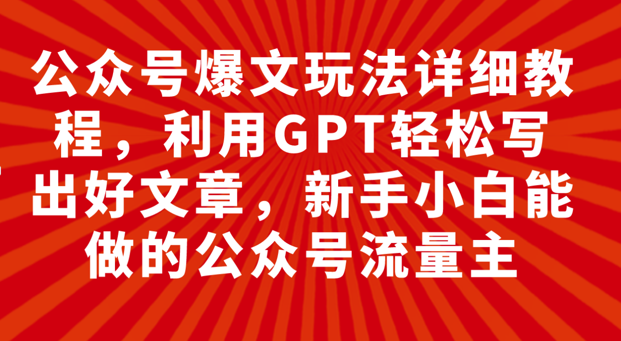 公众号爆文玩法详细教程，利用GPT轻松写出好文章，新手小白能做的公众号…