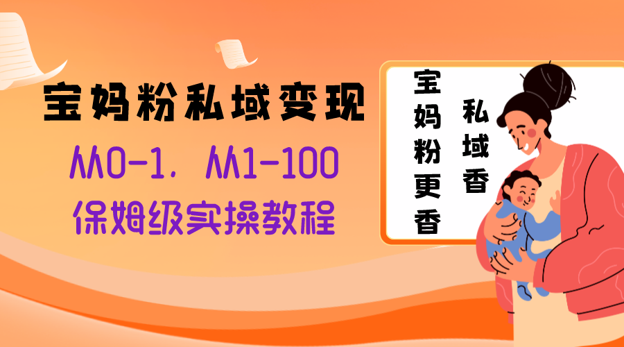 宝妈粉私域变现从0-1，从1-100，保姆级实操教程，长久稳定的变现之法